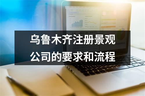烏魯木齊注冊(cè)景觀公司的要求和流程