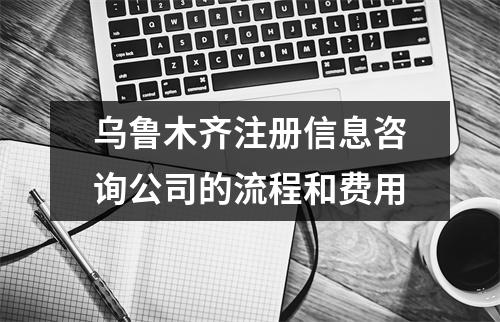 烏魯木齊注冊信息咨詢公司的流程和費用