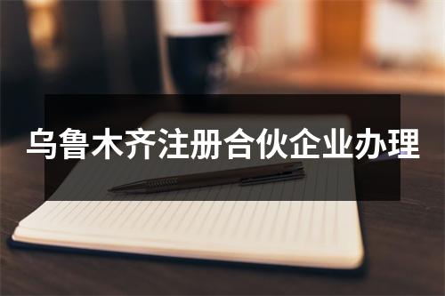 烏魯木齊注冊合伙企業(yè)辦理
