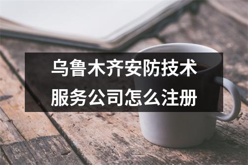 烏魯木齊安防技術(shù)服務(wù)公司怎么注冊