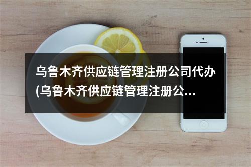 烏魯木齊供應(yīng)鏈管理注冊公司代辦(烏魯木齊供應(yīng)鏈管理注冊公司流程和費用標準)