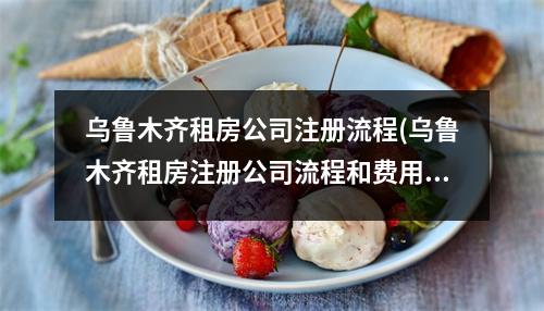 烏魯木齊租房公司注冊流程(烏魯木齊租房注冊公司流程和費用標(biāo)準(zhǔn))
