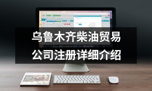 烏魯木齊柴油貿(mào)易公司注冊(cè)詳細(xì)介紹