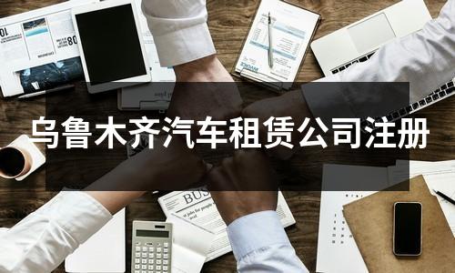 烏魯木齊汽車租賃公司注冊