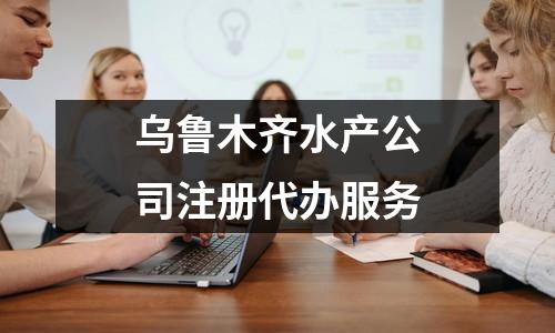 烏魯木齊水產(chǎn)公司注冊代辦服務(wù)