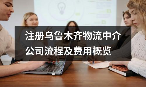 注冊(cè)烏魯木齊物流中介公司流程及費(fèi)用概覽