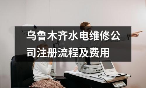 烏魯木齊水電維修公司注冊(cè)流程及費(fèi)用