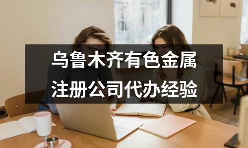 烏魯木齊有色金屬注冊公司代辦經(jīng)驗(yàn)