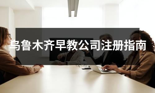烏魯木齊早教公司注冊指南