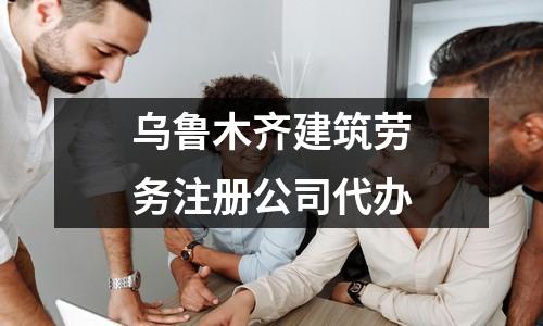 烏魯木齊建筑勞務(wù)注冊(cè)公司代辦