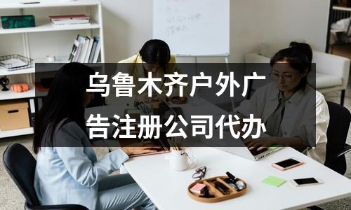 烏魯木齊戶外廣告注冊(cè)公司代辦