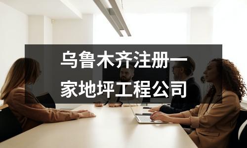 烏魯木齊注冊一家地坪工程公司