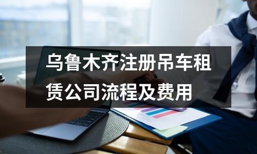 烏魯木齊注冊(cè)吊車租賃公司流程及費(fèi)用