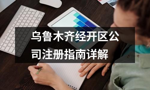 烏魯木齊經(jīng)開區(qū)公司注冊(cè)指南詳解