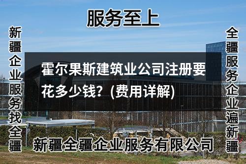 霍爾果斯建筑業(yè)公司注冊要花多少錢？(費用詳解)
