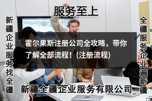 霍爾果斯注冊(cè)公司全攻略，帶你了解全部流程！(注冊(cè)流程)