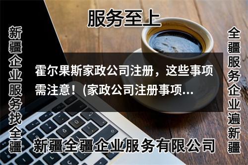 霍爾果斯家政公司注冊(cè)，這些事項(xiàng)需注意！(家政公司注冊(cè)事項(xiàng))