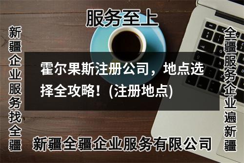 霍爾果斯注冊公司，地點選擇全攻略！(注冊地點)
