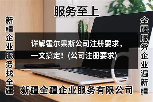 詳解霍爾果斯公司注冊要求，一文搞定！(公司注冊要求)