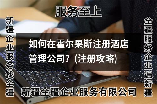 如何在霍爾果斯注冊酒店管理公司？(注冊攻略)