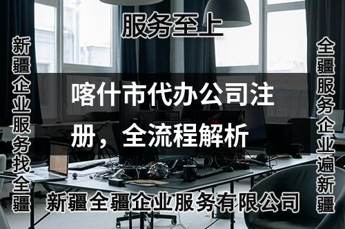 喀什市代辦公司注冊，全流程解析
