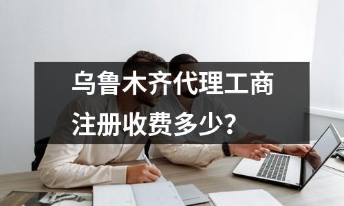 烏魯木齊代理工商注冊收費多少？