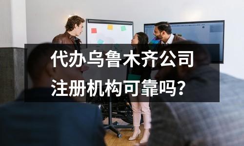 代辦烏魯木齊公司注冊機(jī)構(gòu)可靠嗎？