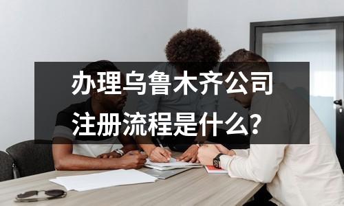 辦理烏魯木齊公司注冊(cè)流程是什么？
