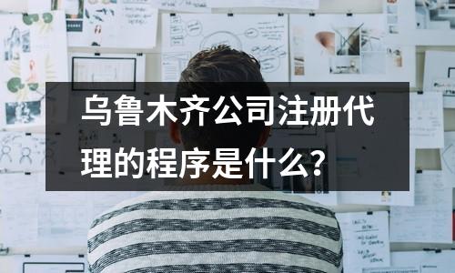烏魯木齊公司注冊(cè)代理的程序是什么？