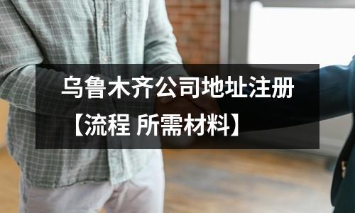 烏魯木齊公司地址注冊【流程 所需材料】