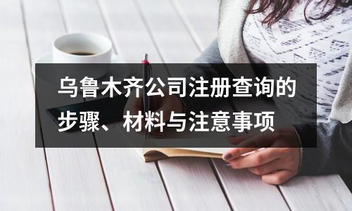 烏魯木齊公司注冊查詢的步驟、材料與注意事項