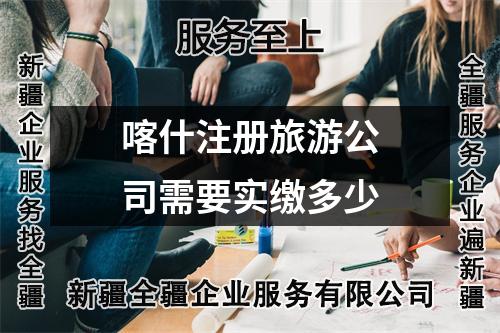 喀什注冊旅游公司需要實繳多少