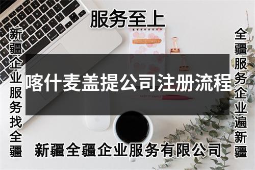 喀什麥蓋提公司注冊(cè)流程