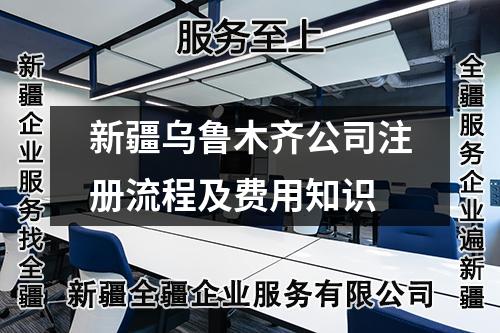 新疆烏魯木齊公司注冊流程及費用知識