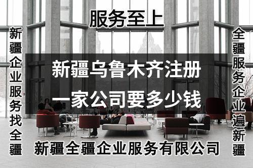 新疆烏魯木齊注冊一家公司要多少錢