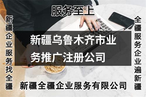新疆烏魯木齊市業(yè)務(wù)推廣注冊公司