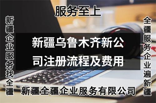 新疆烏魯木齊新公司注冊流程及費用