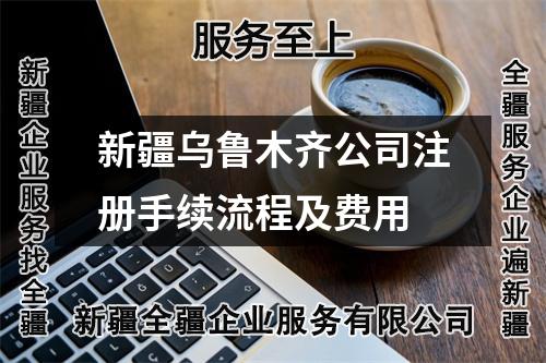 新疆烏魯木齊公司注冊(cè)手續(xù)流程及費(fèi)用