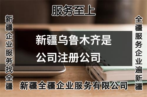 新疆烏魯木齊是公司注冊公司
