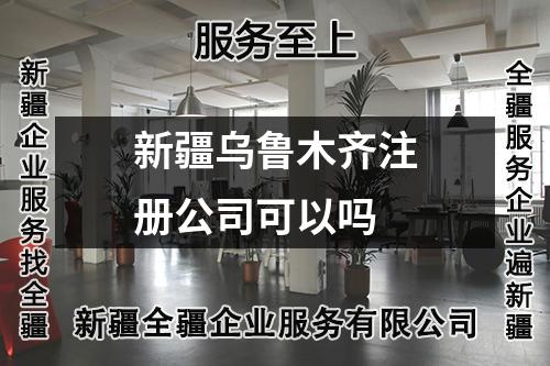 新疆烏魯木齊注冊(cè)公司可以嗎