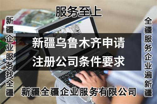 新疆烏魯木齊申請(qǐng)注冊(cè)公司條件要求