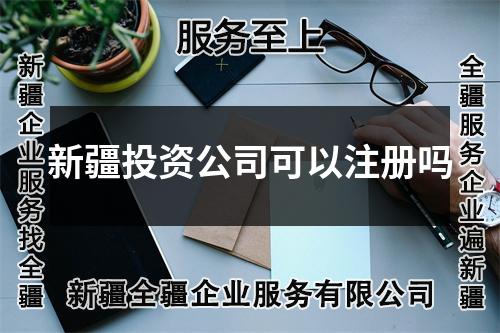 新疆投資公司可以注冊(cè)嗎