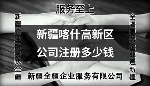 新疆喀什高新區(qū)公司注冊(cè)多少錢(qián)