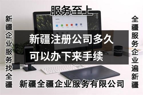 新疆注冊公司多久可以辦下來手續(xù)