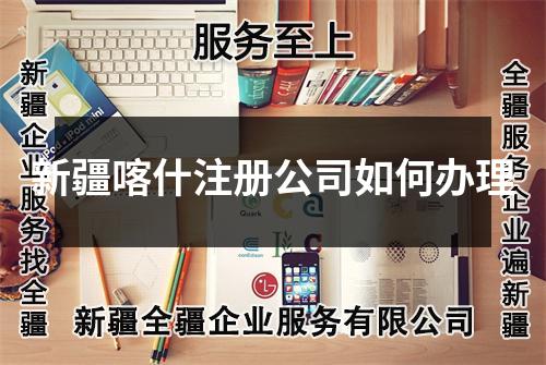 新疆喀什注冊公司如何辦理