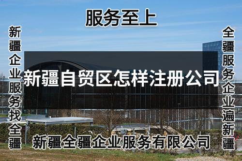 新疆自貿(mào)區(qū)怎樣注冊公司