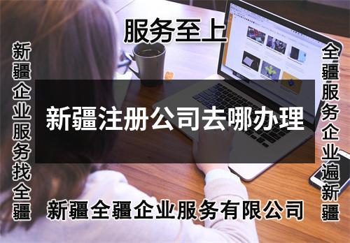 新疆注冊公司去哪辦理