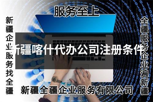 新疆喀什代辦公司注冊條件