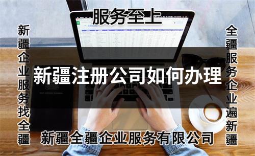 新疆注冊(cè)公司如何辦理
