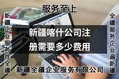 新疆喀什公司注冊需要多少費用
